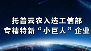 托普云農入選工信部專精特新“小巨人”企業名單